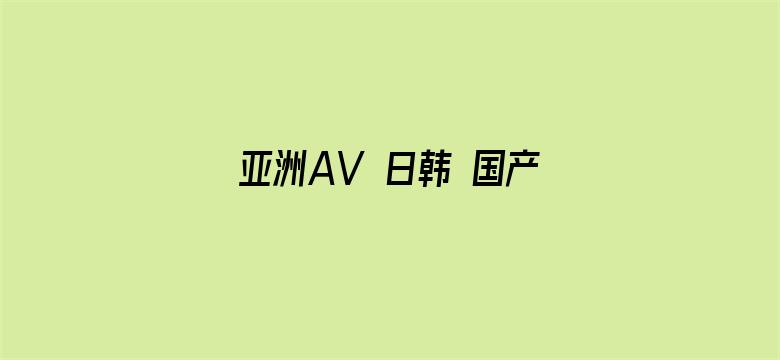 >亚洲AV 日韩 国产 有码横幅海报图